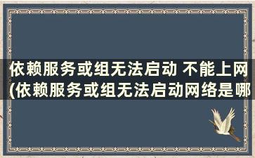 依赖服务或组无法启动 不能上网(依赖服务或组无法启动网络是哪里出了问题)